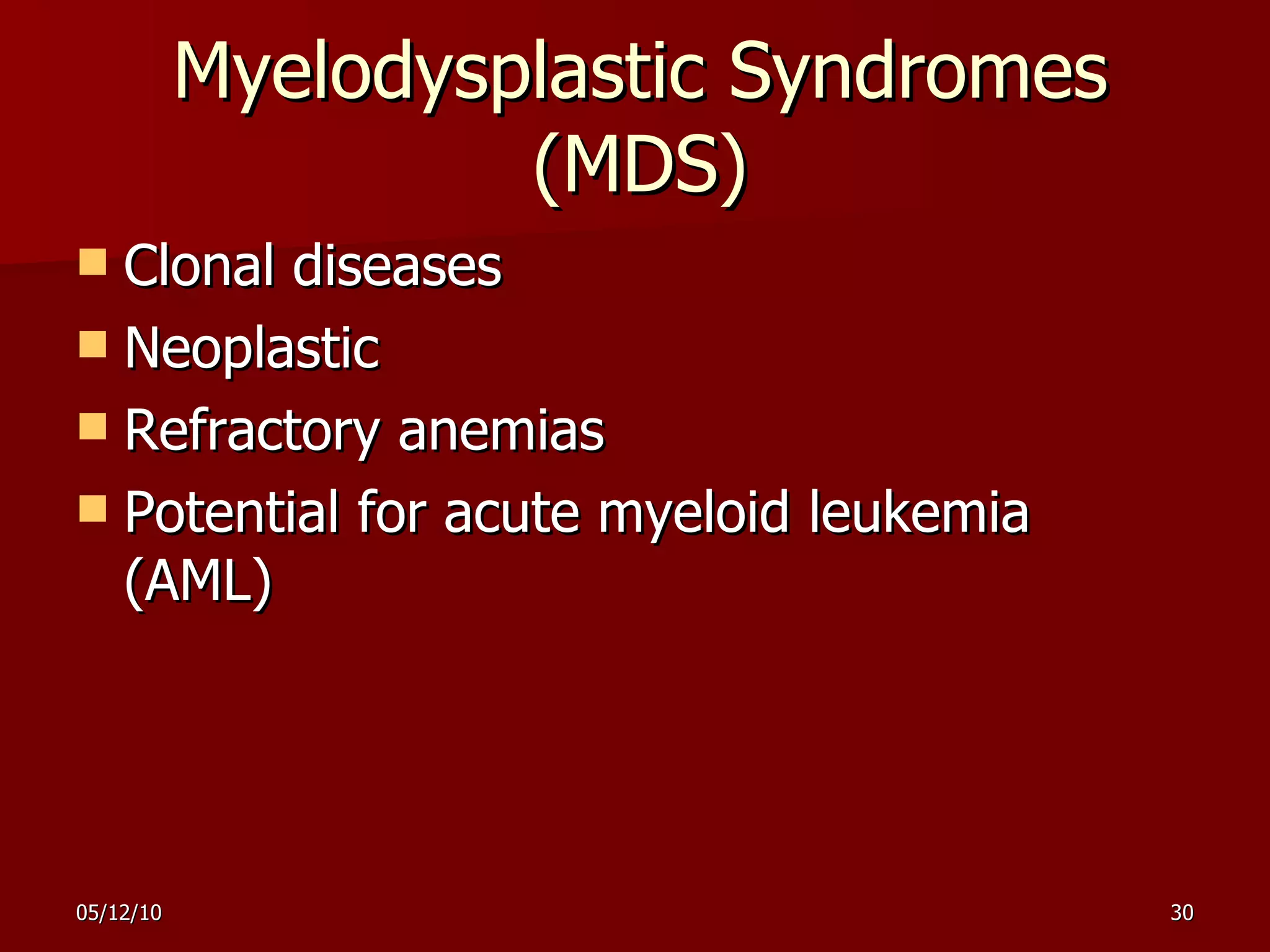 Myelodysplastic Syndromes (MDS) Clonal diseases Neoplastic Refractory anemias Potential for acute myeloid leukemia (AML) 