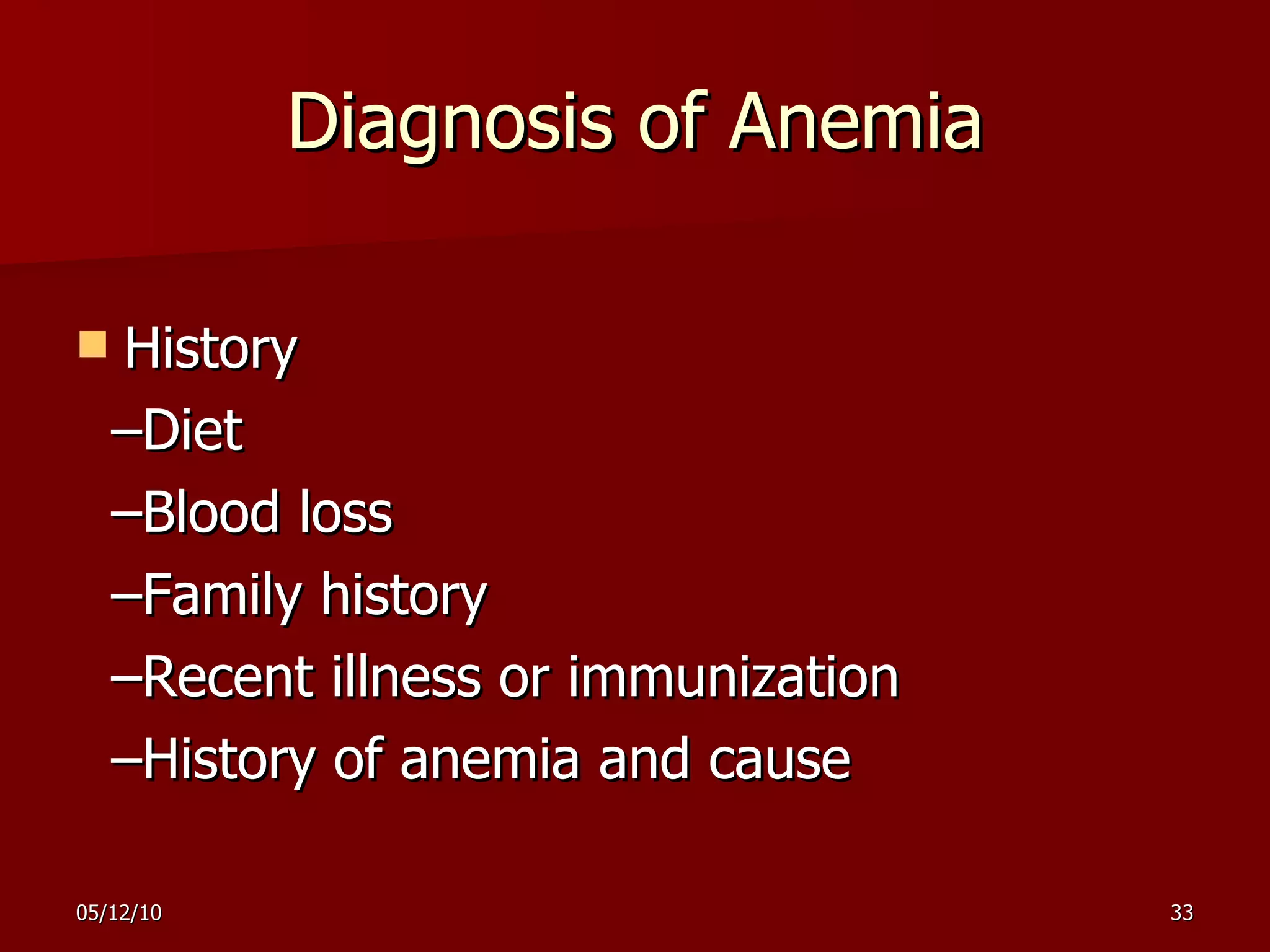 Diagnosis of Anemia History –Diet  –Blood loss –Family history  –Recent illness or immunization  –History of anemia and cause 