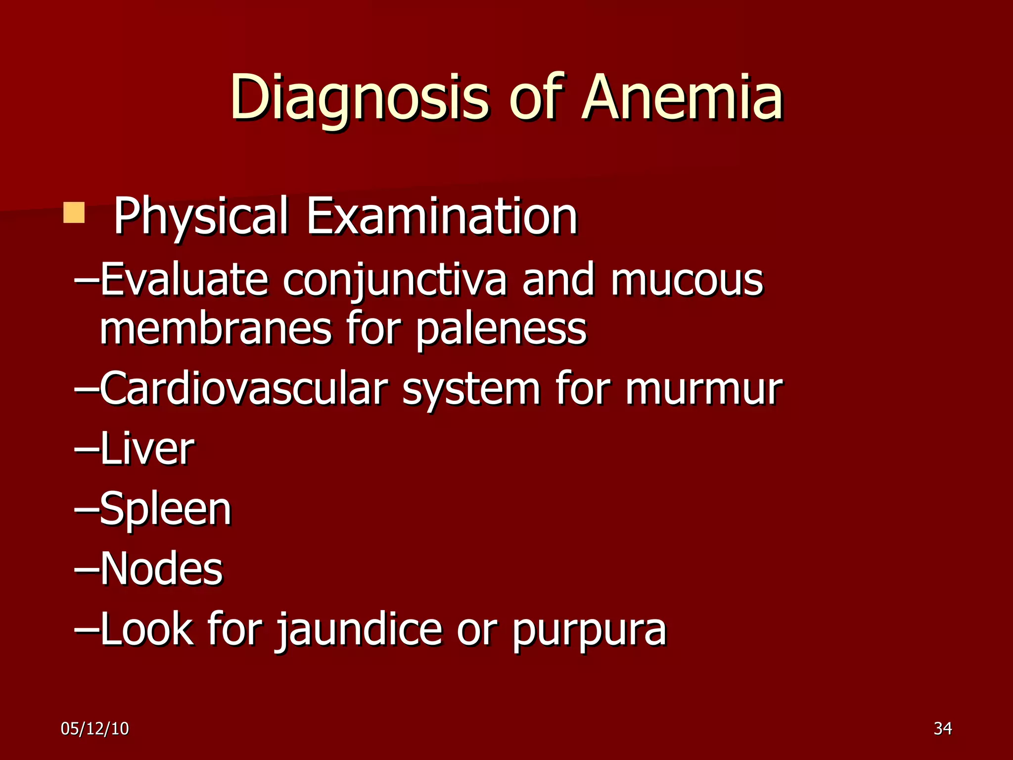 Diagnosis of Anemia Physical Examination – Evaluate conjunctiva and mucous membranes for paleness – Cardiovascular system for murmur  – Liver  – Spleen  – Nodes – Look for jaundice or purpura 