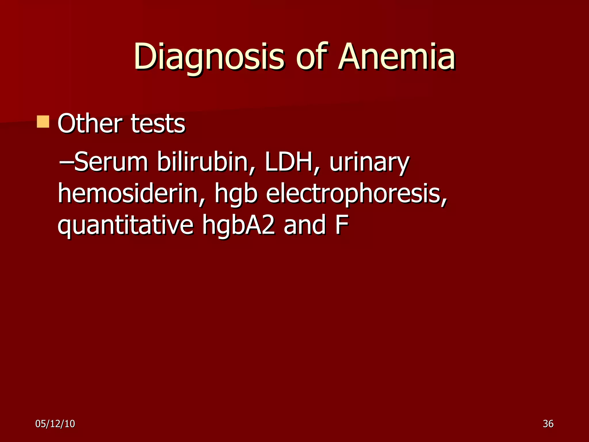 Diagnosis of Anemia Other tests – Serum bilirubin, LDH, urinary hemosiderin, hgb electrophoresis, quantitative hgbA2 and F 