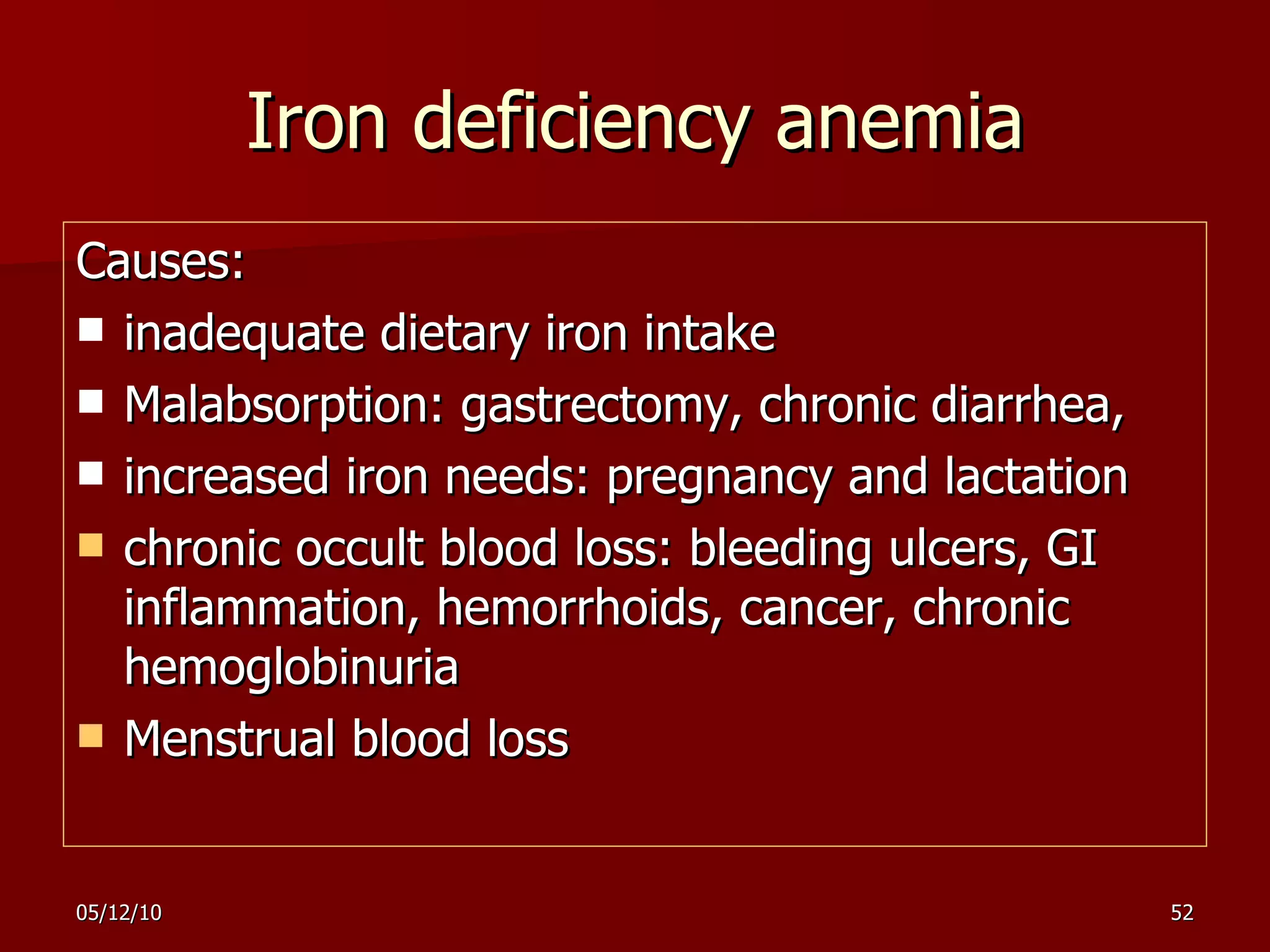 Iron deficiency anemia Causes: inadequate dietary iron intake Malabsorption: gastrectomy, chronic diarrhea,  increased iron needs: pregnancy and lactation chronic occult blood loss: bleeding ulcers, GI inflammation, hemorrhoids, cancer, chronic hemoglobinuria Menstrual blood loss 