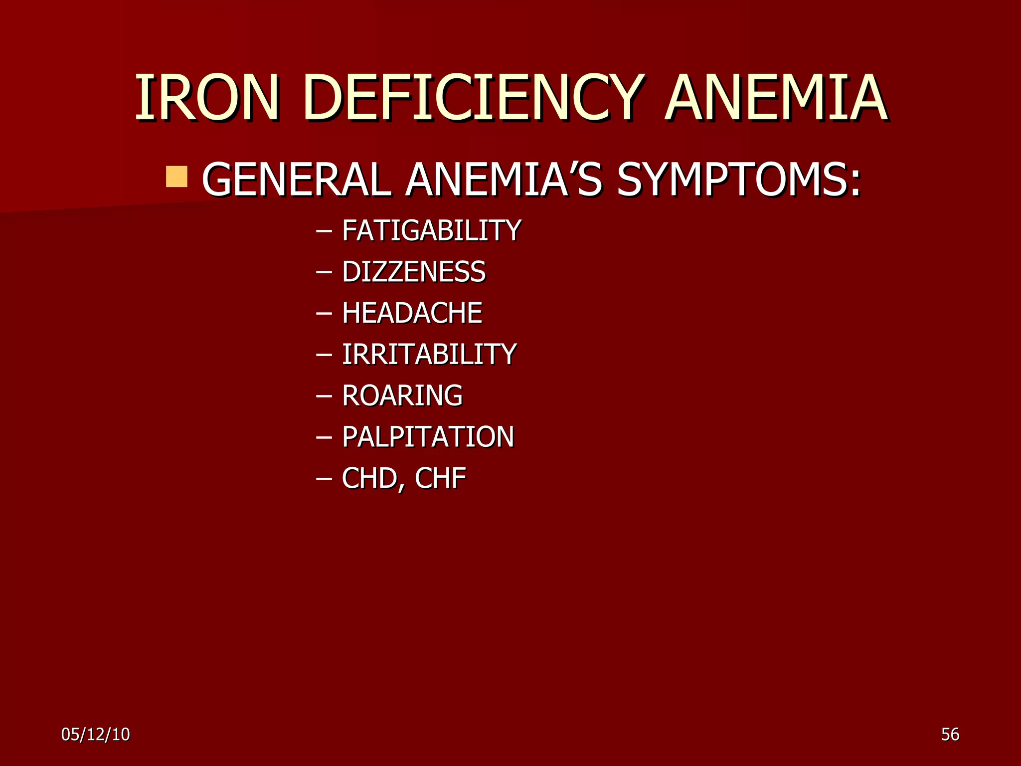 IRON DEFICIENCY ANEMIA GENERAL ANEMIA’S SYMPTOMS: FATIGABILITY DIZZENES S HEADACHE IRRITABILITY  ROARING PALPITATION CHD, CHF 