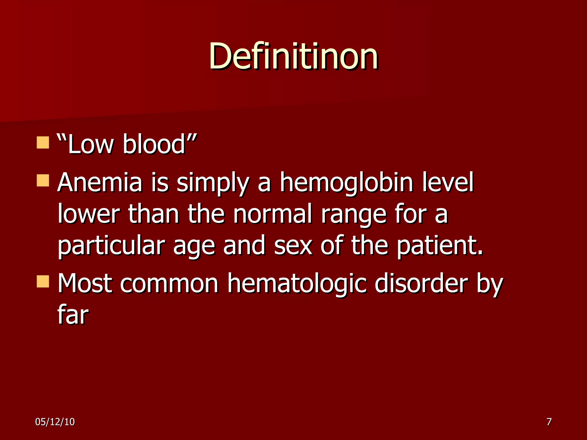 Definitinon “ Low blood” Anemia is simply a hemoglobin level lower than the normal range for a particular age and sex of the patient.  Most common hematologic disorder by far 