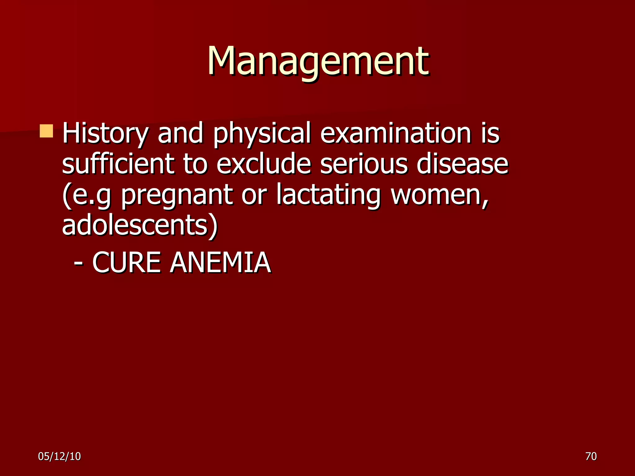 Management History and physical examination is sufficient to exclude serious disease (e.g pregnant or lactating women, adolescents)  - CURE ANEMIA 
