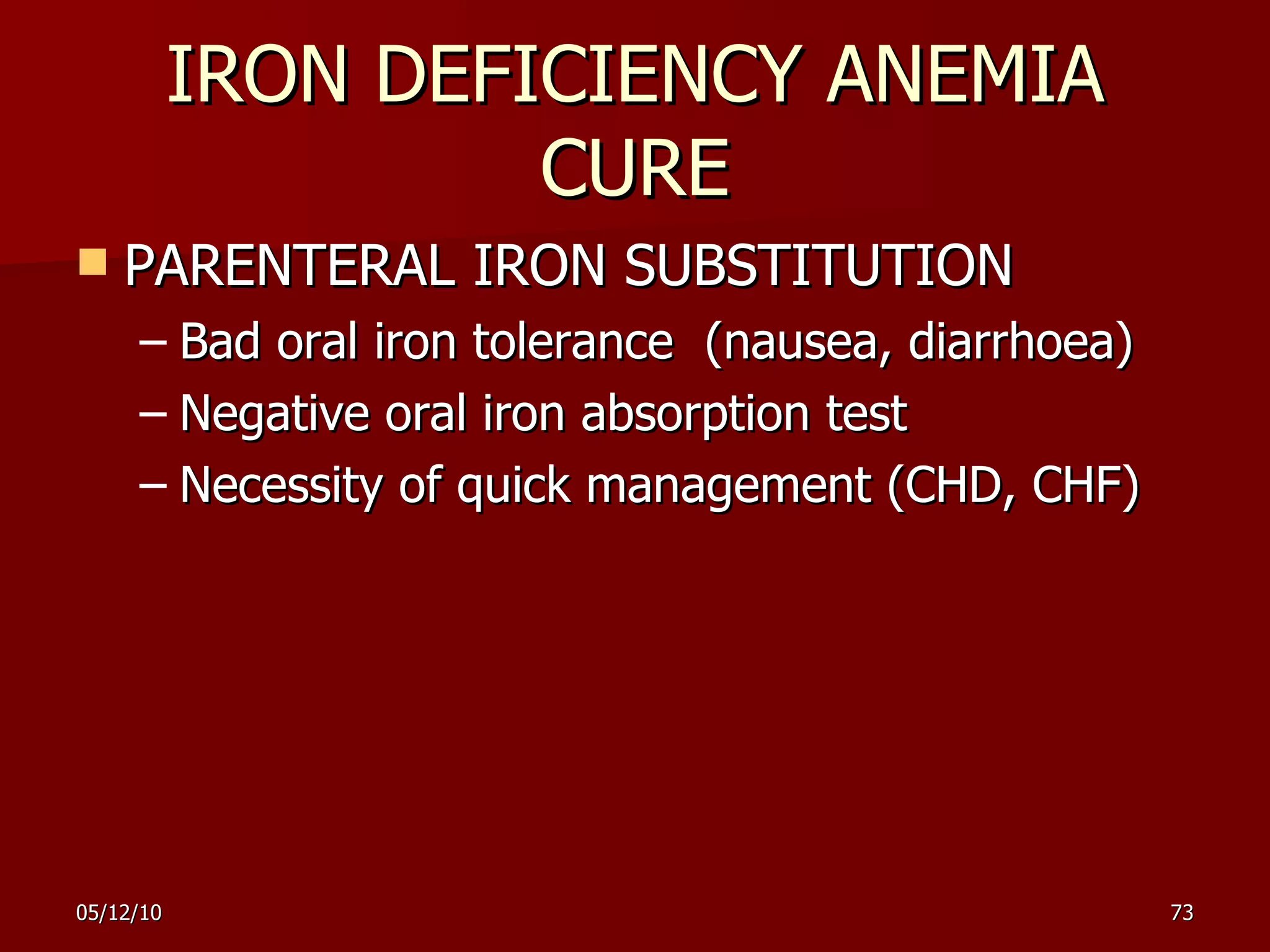 IRON DEFICIENCY ANEMIA CURE PARENTERAL IRON SUBSTITUTION Bad oral iron tolerance  (nausea, diarrhoea) Negative oral iron absorption test Necessity of quick management (CHD, CHF) 
