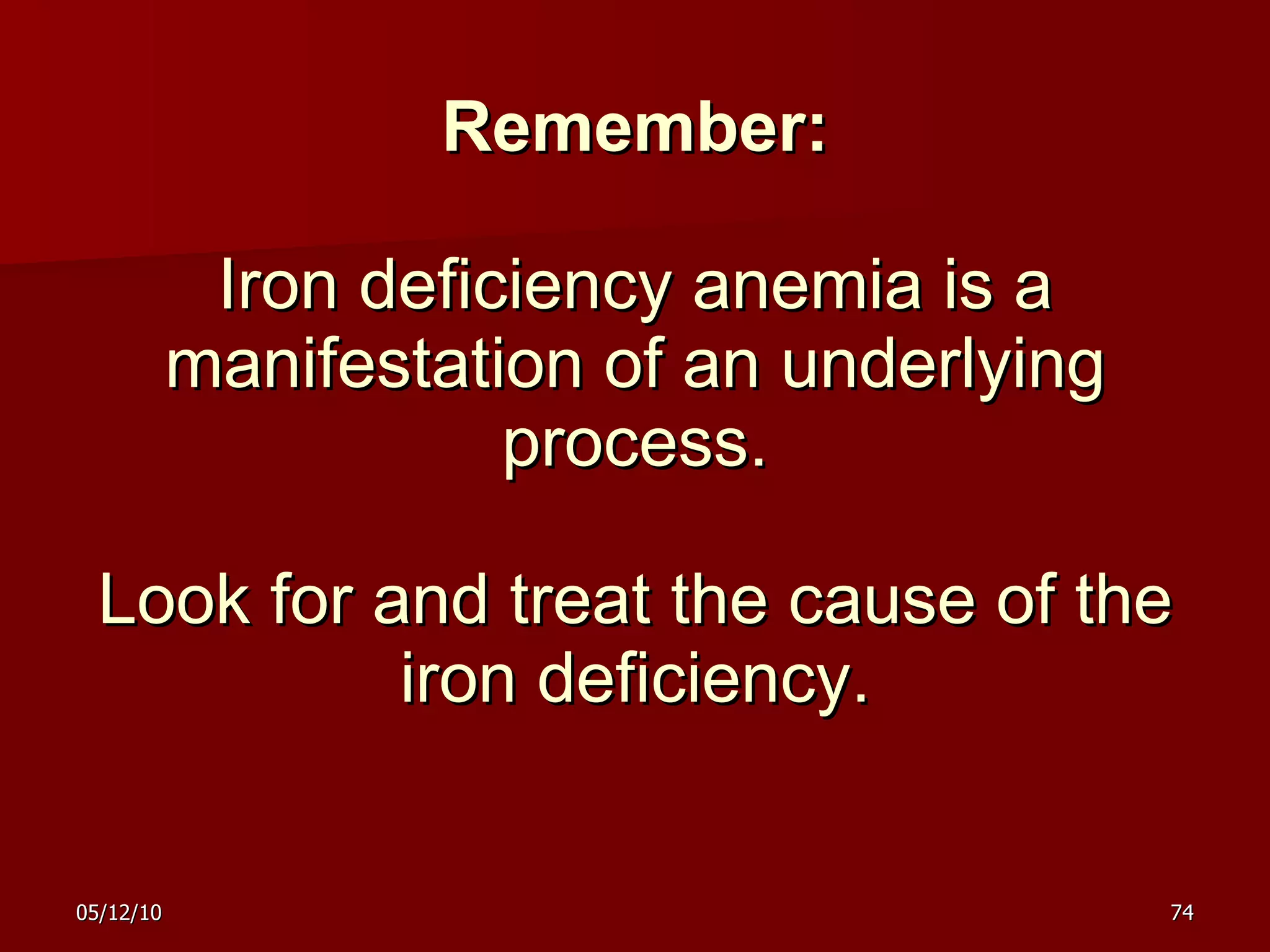Remember: Iron deficiency anemia is a manifestation of an underlying process. Look for and treat the cause of the iron deficiency. 