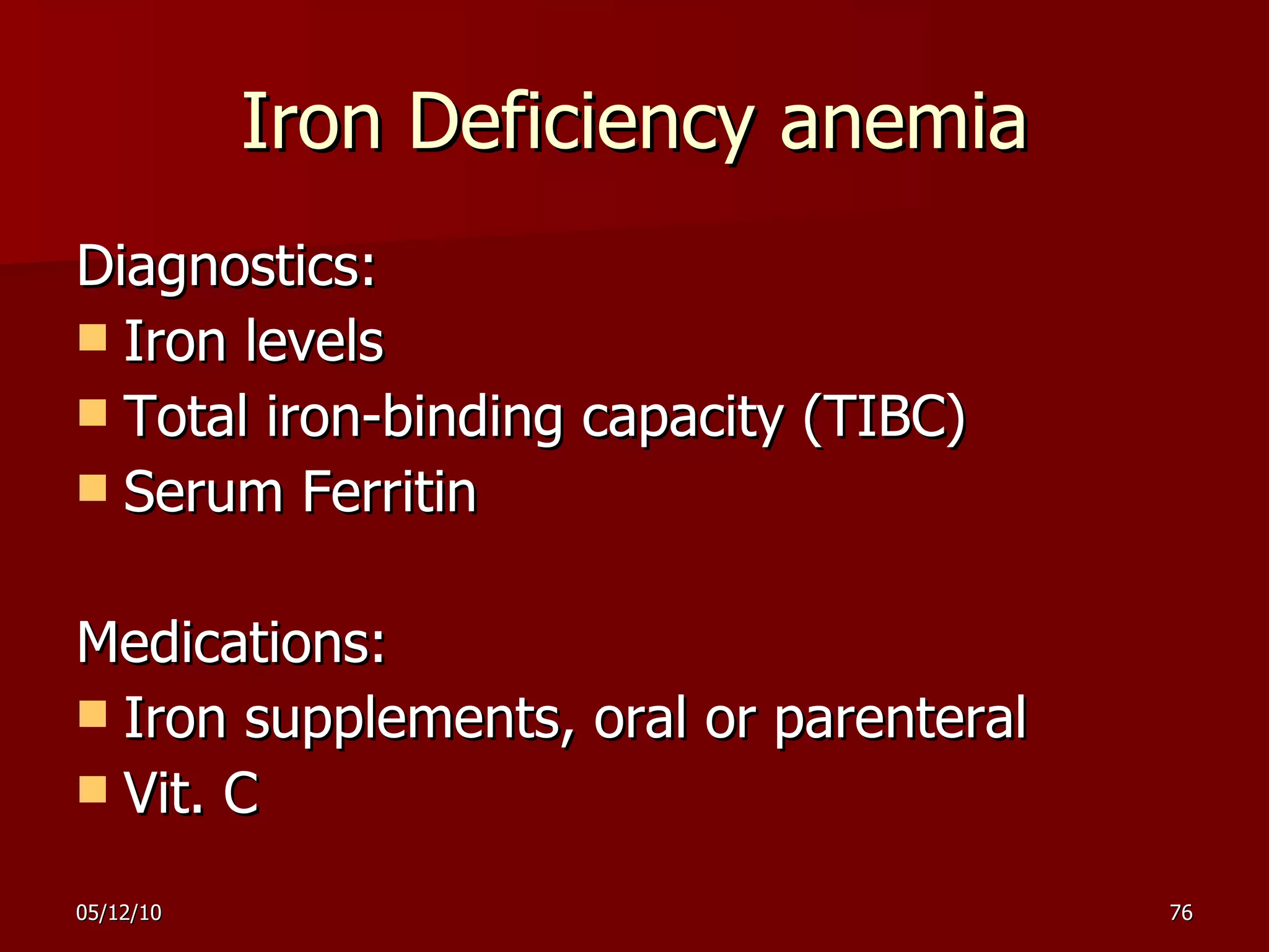 Iron Deficiency anemia Diagnostics: Iron levels Total iron-binding capacity (TIBC) Serum Ferritin Medications: Iron supplements, oral or parenteral Vit. C 