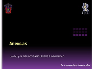 Anemias Unidad 3: GLÓBULOS SANGUÍNEOS E INMUNIDAD. Dr. Leonardo H. Hernandez 
