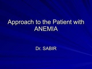 Approach to the Patient with ANEMIA Dr. SABIR 