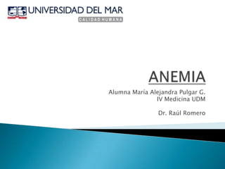 ANEMIA Alumna María Alejandra Pulgar G. IV Medicina UDM Dr. Raúl Romero 
