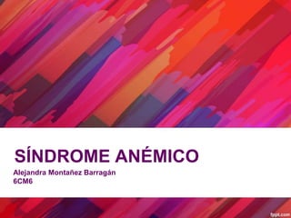 SÍNDROME ANÉMICO
Alejandra Montañez Barragán
6CM6
 