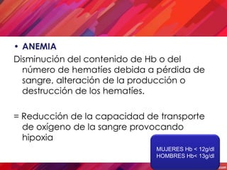 • ANEMIA
Disminución del contenido de Hb o del
  número de hematíes debida a pérdida de
  sangre, alteración de la producc...