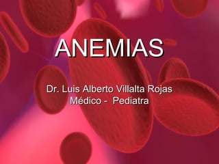 ANEMIAS
Dr. Luis Alberto Villalta Rojas
     Médico - Pediatra
 