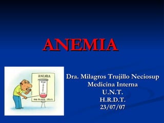 ANEMIA Dra. Milagros Trujillo Neciosup Medicina Interna U.N.T. H.R.D.T. 23/07/07 