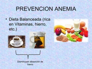 PREVENCION ANEMIA
• Dieta Balanceada (rica
en Vitaminas, hierro,
etc.)
Disminuyen absorción de
hierro
 
