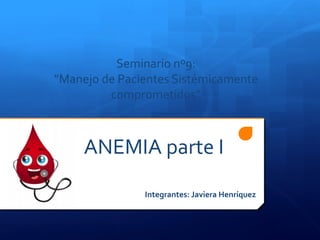 Seminario nº9:
”Manejo de Pacientes Sistémicamente
comprometidos”
ANEMIA parte I
Integrantes: Javiera Henríquez
 