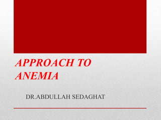 APPROACH TO
ANEMIA
DR.ABDULLAH SEDAGHAT
 