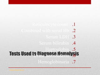 Tests Used to Diagnose Hemolysis
.1Reticulocyte count
.2Combined with serial Hb
.3Serum LDH
.4Serum bilirubin
.5Haptoglobin
.6Urine hemosiderin
.7Hemoglobinuria
www.drsarma.in
 
