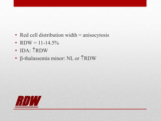 RDW
• Red cell distribution width = anisocytosis
• RDW = 11-14.5%
• IDA: RDW
• -thalassemia minor: NL or RDW
 