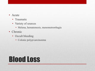 Blood Loss
• Acute
• Traumatic
• Variety of sources
• Melena, hematemesis, menometrorrhagia
• Chronic
• Occult bleeding
• Colonic polyp/carcinonma
 