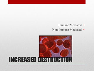 INCREASED DESTRUCTION
•Immune Mediated
•Non-immune Mediated
 