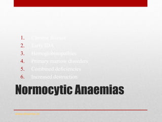 Normocytic Anaemias
1. Chronic disease
2. Early IDA
3. Hemoglobinopathies
4. Primary marrow disorders
5. Combined deficiencies
6. Increased destruction
www.drsarma.in
 