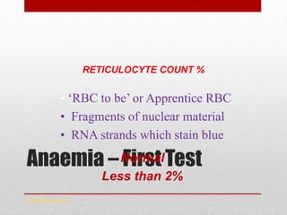 Anaemia – First Test
RETICULOCYTE COUNT %
www.drsarma.in
Normal
Less than 2%
• ‘RBC to be’ or Apprentice RBC
• Fragments of nuclear material
• RNA strands which stain blue
 