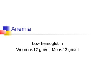 Anemia
Low hemoglobin
Women<12 gm/dl; Men<13 gm/dl
 