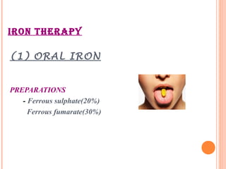 IRON THERAPY
(1) ORAL IRON
PREPARATIONS
- Ferrous sulphate(20%)
Ferrous fumarate(30%)
 