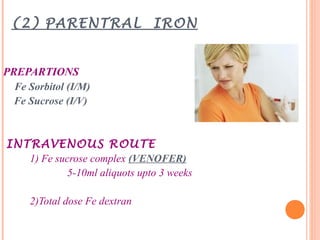 (2) PARENTRAL IRON
PREPARTIONS
Fe Sorbitol (I/M)
Fe Sucrose (I/V)
INTRAVENOUS ROUTE
1) Fe sucrose complex (VENOFER)
5-10ml aliquots upto 3 weeks
2)Total dose Fe dextran
 