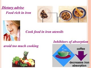 Dietary advise
Food rich in iron
Cook food in iron utensils
Inhibitors of absorption
avoid too much cooking
 