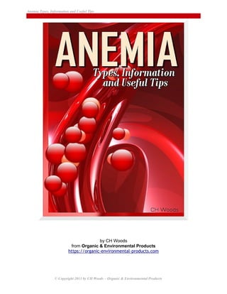 Anemia Types, Information and Useful Tips
by CH Woods
from Organic & Environmental Products
https://organic-environmental-products.com
© Copyright 2013 by CH Woods – Organic & Environmental Products
 
