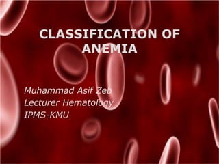 CLASSIFICATION OF
ANEMIA
Muhammad Asif Zeb
Lecturer Hematology
IPMS-KMU
 