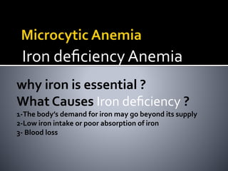 Iron deﬁciency Anemia
why iron is essential ?
What Causes Iron deﬁciency ?
1-The body’s demand for iron may go beyond its supply
2-Low iron intake or poor absorption of iron
3- Blood loss
 