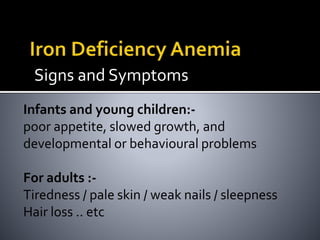 Signs and Symptoms
Infants and young children:-
poor appetite, slowed growth, and
developmental or behavioural problems
For adults :-
Tiredness / pale skin / weak nails / sleepness
Hair loss .. etc
 
