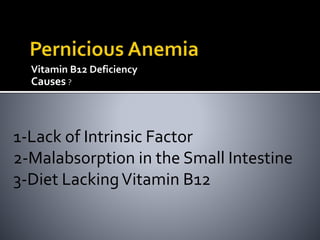 Vitamin B12 Deficiency
Causes ?
1-Lack of Intrinsic Factor
2-Malabsorption in the Small Intestine
3-Diet LackingVitamin B12
 