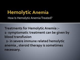 How Is Hemolytic AnemiaTreated?
Treatments for Hemolytic Anemia :-
1- symptomatic treatment can be given by
blood transfusion
2- in severe immune related hemolytic
anemia , steroid therapy is sometimes
necessary.
 