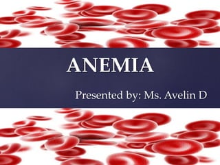 ANEMIA
Presented by: Ms. Avelin D
 