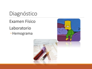 Diagnóstico
Examen Físico
Laboratorio
◦Hemograma
 