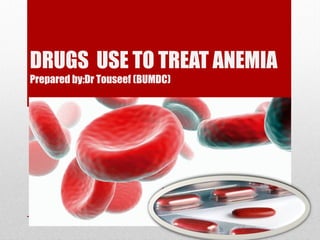 DRUGS USE TO TREAT ANEMIA
Prepared by:Dr Touseef (BUMDC)
 