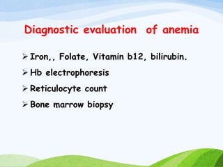 Diagnostic evaluation of anemia
 Iron,, Folate, Vitamin b12, bilirubin.
 Hb electrophoresis
 Reticulocyte count
 Bone marrow biopsy
 