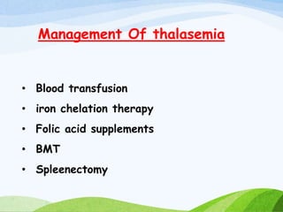 Management Of thalasemia
• Blood transfusion
• iron chelation therapy
• Folic acid supplements
• BMT
• Spleenectomy
 