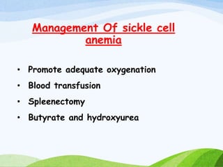 Management Of sickle cell
anemia
• Promote adequate oxygenation
• Blood transfusion
• Spleenectomy
• Butyrate and hydroxyurea
 