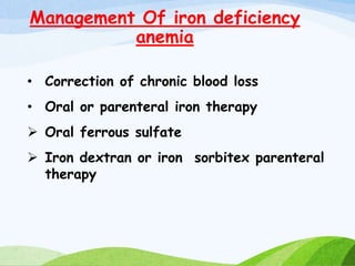 Management Of iron deficiency
anemia
• Correction of chronic blood loss
• Oral or parenteral iron therapy
 Oral ferrous sulfate
 Iron dextran or iron sorbitex parenteral
therapy
 