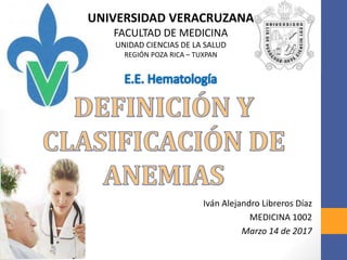 Iván Alejandro Libreros Díaz
MEDICINA 1002
Marzo 14 de 2017
UNIVERSIDAD VERACRUZANA
FACULTAD DE MEDICINA
UNIDAD CIENCIAS DE LA SALUD
REGIÓN POZA RICA – TUXPAN
 