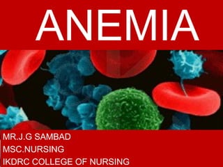 ANEMIA
MR.J.G SAMBAD
MSC.NURSING
IKDRC COLLEGE OF NURSING
 
