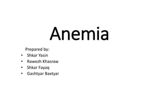 Anemia
Prepared by:
• Shkar Yasin
• Rawezh Khasraw
• Shkar Fayaq
• Gashtyar Baxtyar
 