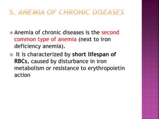  Anemia of chronic diseases is the second
common type of anemia (next to iron
deficiency anemia).
 It is characterized by short lifespan of
RBCs, caused by disturbance in iron
metabolism or resistance to erythropoietin
action
 