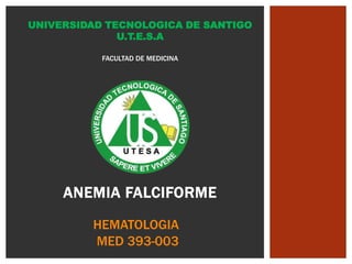 ANEMIA FALCIFORME
UNIVERSIDAD TECNOLOGICA DE SANTIGO
U.T.E.S.A
FACULTAD DE MEDICINA
HEMATOLOGIA
MED 393-003
 