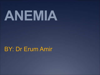 ANEMIA
BY: Dr Erum Amir
 